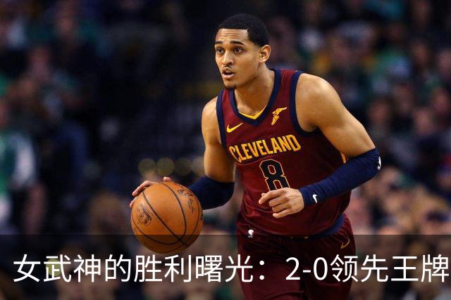 女武神的胜利曙光：2-0领先王牌，历史上从未逆转的尴尬